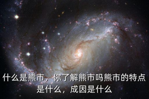 什么是熊市，你了解熊市嗎熊市的特點(diǎn)是什么，成因是什么