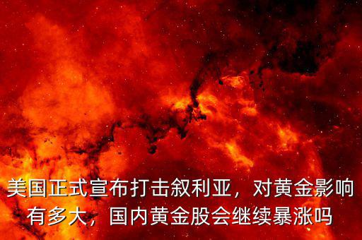 美國正式宣布打擊敘利亞，對黃金影響有多大，國內(nèi)黃金股會繼續(xù)暴漲嗎