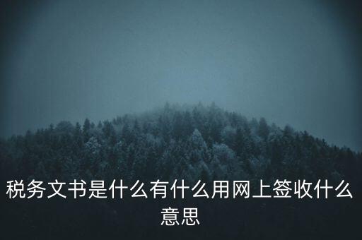 稅務(wù)文書是什么有什么用網(wǎng)上簽收什么意思