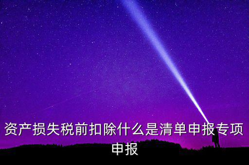 清單申報(bào)資產(chǎn)損失是指什么，資產(chǎn)損失稅前扣除清單申報(bào)表中的會(huì)計(jì)核算科目是指什么