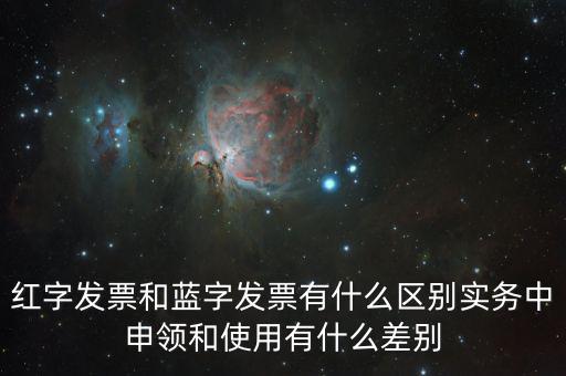 紅字發(fā)票和藍(lán)字發(fā)票有什么區(qū)別實(shí)務(wù)中申領(lǐng)和使用有什么差別