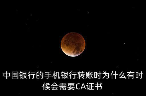 中國銀行的手機銀行轉(zhuǎn)賬時為什么有時候會需要CA證書