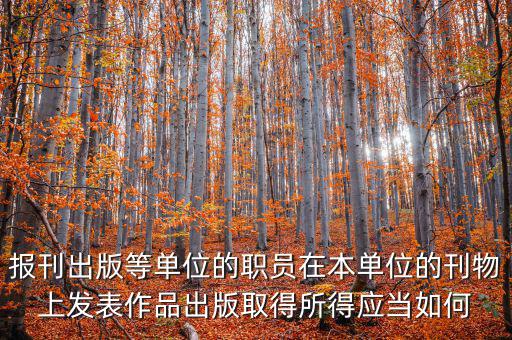 報刊出版等單位的職員在本單位的刊物上發(fā)表作品出版取得所得應當如何