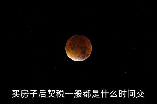 什么時(shí)候繳納契稅，房屋契稅是在什么時(shí)候交