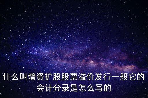 什么叫增資擴(kuò)股股票溢價發(fā)行一般它的會計分錄是怎么寫的