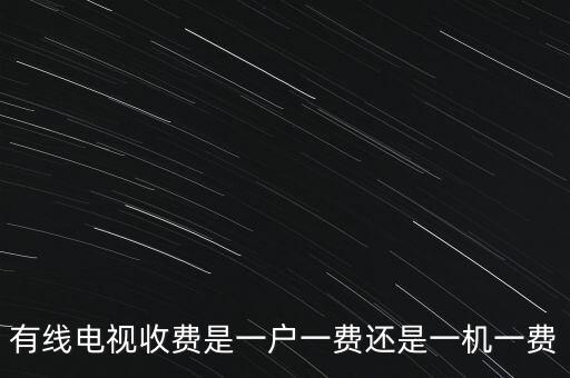 有線電視收費是一戶一費還是一機(jī)一費