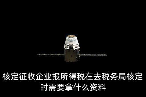 去稅務局核定征收要干什么，所得稅的核定征收核定的是什么
