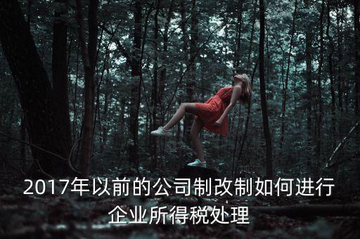 改制企業(yè)屬于什么企業(yè)所得稅，國(guó)有企業(yè)改制所得稅處理