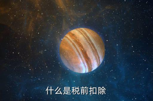 企業(yè)所得稅稅前扣除是什么意思，什么是稅前扣除