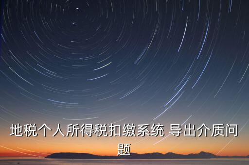 稅務(wù)介質(zhì)導(dǎo)出 什么意思，地稅個人所得稅扣繳系統(tǒng) 導(dǎo)出介質(zhì)問題