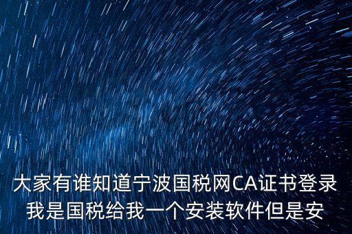 寧波國稅安裝證書密碼是什么，大家有誰知道寧波國稅網(wǎng)CA證書登錄我是國稅給我一個安裝軟件但是安