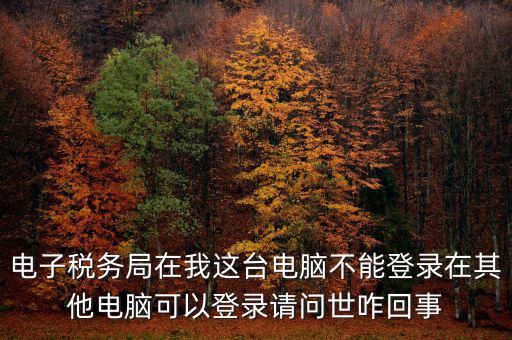 重慶電子稅務(wù)局為什么登不上，為什么登錄重慶稅務(wù)注冊(cè)了卻登錄不上顯示不存在