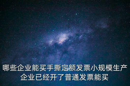 哪些企業(yè)能買(mǎi)手撕定額發(fā)票小規(guī)模生產(chǎn)企業(yè)已經(jīng)開(kāi)了普通發(fā)票能買(mǎi)