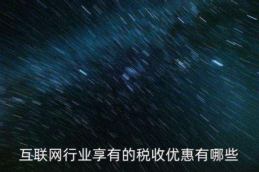 互聯(lián)網(wǎng)行業(yè)交什么稅，互聯(lián)網(wǎng)公司在稅收上有何政策
