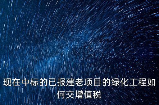 綠化工程交什么稅，園林景觀裝飾工程按什么行業(yè)納稅