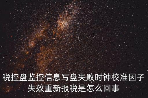 時校準鐘因子失敗是什么意思，時鐘校準因子失效請重新報稅如何處理