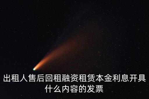 回租利息開(kāi)什么票，出租人售后回租融資租賃本金利息開(kāi)具什么內(nèi)容的發(fā)票