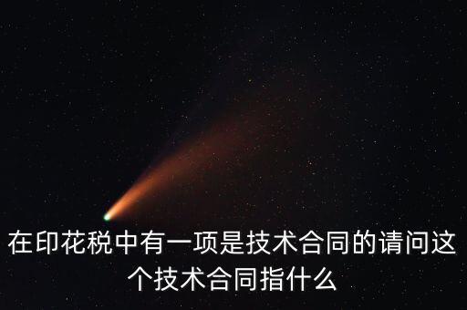 印花稅技術合同指什么，需要交印花稅的技術合同包含哪些
