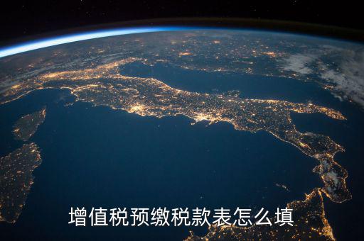 預交稅款表是什么，增值稅預繳稅款表怎么填