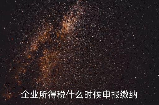 居民企業(yè)所得稅什么時(shí)候申報(bào)，企業(yè)所得稅多久申報(bào)一次