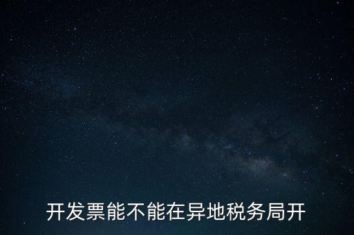 開發(fā)票能不能在異地稅務局開