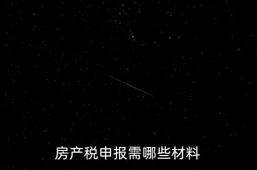報(bào)房產(chǎn)稅需要什么資料，房產(chǎn)稅申報(bào)需哪些材料