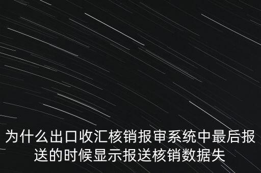 為什么出口收匯核銷(xiāo)報(bào)審系統(tǒng)中最后報(bào)送的時(shí)候顯示報(bào)送核銷(xiāo)數(shù)據(jù)失