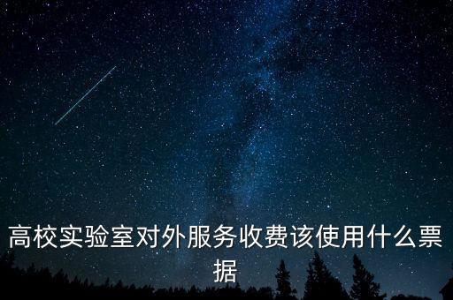 外籍學(xué)生收費(fèi)使用什么票據(jù)，高校實(shí)驗(yàn)室對外服務(wù)收費(fèi)該使用什么票據(jù)