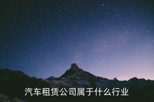 租賃業(yè)屬于什么服務(wù)業(yè)，汽車租賃公司屬于什么行業(yè)