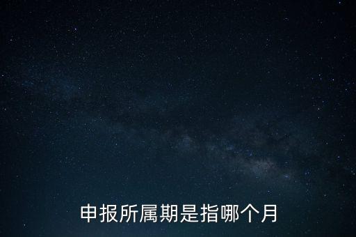 納稅申報期是什么意思，申報所屬期是指哪個月