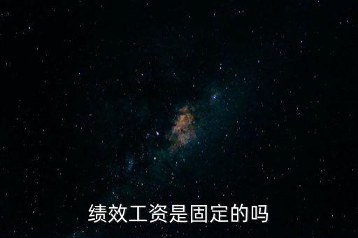 國(guó)稅局績(jī)效工資是什么，績(jī)效工資是固定的嗎