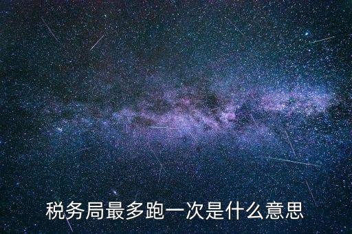 稅務(wù)局最多跑一次是什么意思