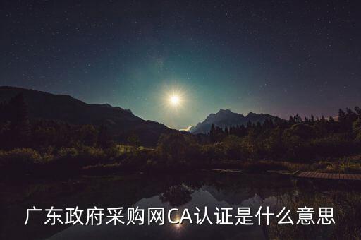 ca認(rèn)證是什么意思，廣東政府采購網(wǎng)CA認(rèn)證是什么意思