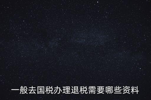 一般去國(guó)稅辦理退稅需要哪些資料