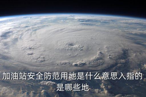 安全防范用地是指什么，為什么要對(duì)加油站安全防范用地面積進(jìn)行確認(rèn)