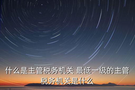 主管稅務(wù)機(jī)關(guān)寫什么，個(gè)人所得稅申報(bào)的軟件上的主管征收機(jī)關(guān)填什么是填當(dāng)?shù)氐牡囟惥謫?/></a></span><span id=