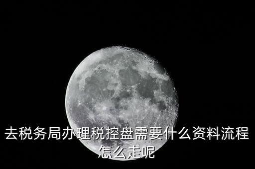 去稅務局辦理稅控盤需要什么資料流程怎么走呢