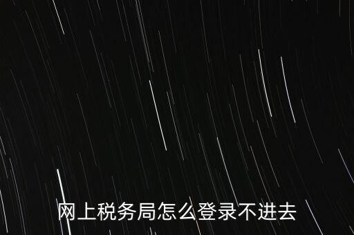 江西省網(wǎng)上稅務(wù)局為什么進(jìn)不了，江西省國(guó)稅局網(wǎng)上申報(bào)系統(tǒng)的網(wǎng)頁經(jīng)常無法打開