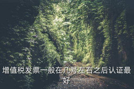 發(fā)票什么時(shí)候認(rèn)證，手寫增值稅發(fā)票要什么時(shí)候認(rèn)證