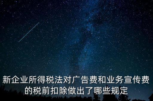 新企業(yè)所得稅法對廣告費(fèi)和業(yè)務(wù)宣傳費(fèi)的稅前扣除做出了哪些規(guī)定