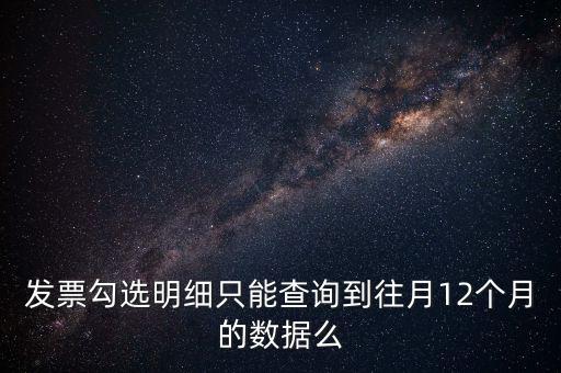 勾選平臺能查到什么時間的發(fā)票，發(fā)票勾選明細(xì)只能查詢到往月12個月的數(shù)據(jù)么