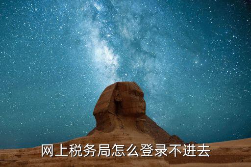 為什么進(jìn)不去國(guó)稅記錄，為什么國(guó)稅網(wǎng)上辦稅進(jìn)不去應(yīng)該怎么解決