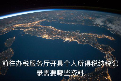 到稅務(wù)開個稅證明要準備什么，前往辦稅服務(wù)廳開具個人所得稅納稅記錄需要哪些資料