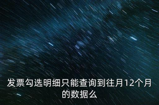 發(fā)票勾選明細(xì)只能查詢到往月12個月的數(shù)據(jù)么
