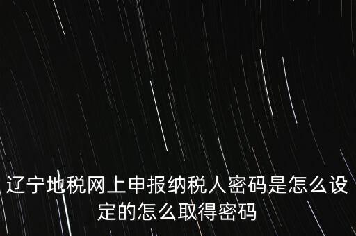 地稅網(wǎng)上自然人申報密碼是什么，地稅申報的用戶名和密碼是什么