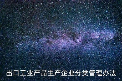 出口企業(yè)歸類管理都需要什么，出口退稅企業(yè)分類管理等級(jí)評(píng)定結(jié)果一類和四類是指什么