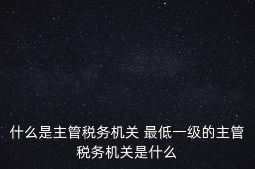 主管稅務(wù)機(jī)關(guān)填什么，個(gè)人所得稅申報(bào)的軟件上的主管征收機(jī)關(guān)填什么是填當(dāng)?shù)氐牡囟惥謫?/></a></span><span id=