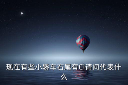現(xiàn)在有些小轎車右尾有Ci請(qǐng)問(wèn)代表什么