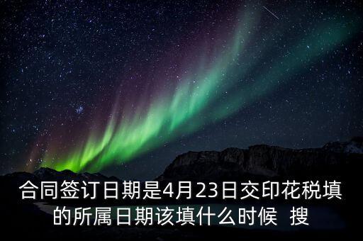 房租印花稅所屬期按什么天，合同簽訂日期是4月23日交印花稅填的所屬日期該填什么時候  搜