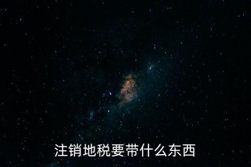 地稅注銷需要帶什么，地稅注銷需要哪些資料